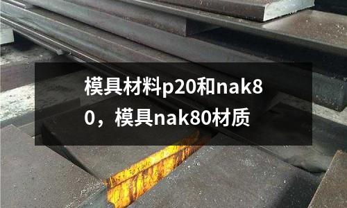 模具材料p20和nak80，模具nak80材質(zhì)