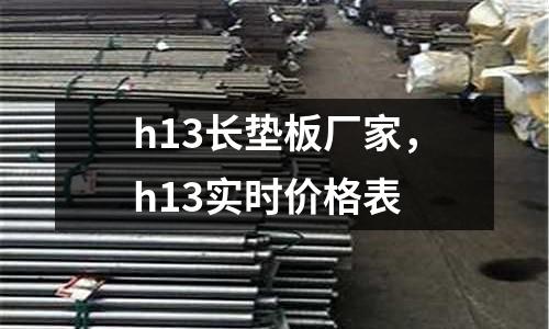 h13長墊板廠家，h13實時價格表