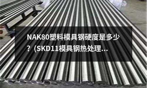 NAK80塑料模具鋼硬度是多少?(SKD11模具鋼熱處理和深冷處理的方法)