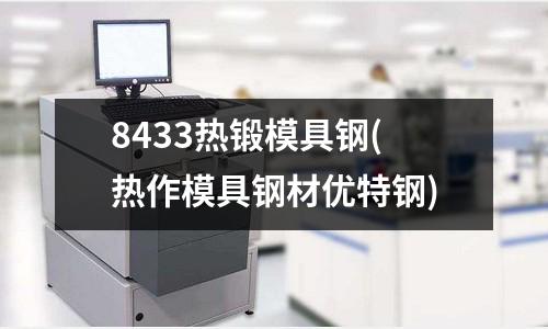 8433熱鍛模具鋼(熱作模具鋼材優特鋼)