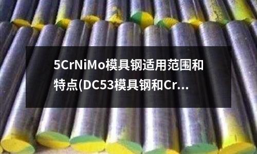 5CrNiMo模具鋼適用范圍和特點(DC53模具鋼和Cr12的區別)