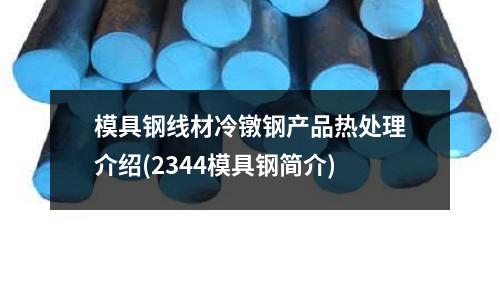 模具鋼線材冷鐓鋼產品熱處理介紹(2344模具鋼簡介)