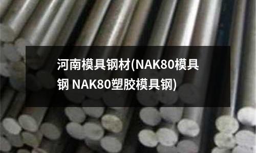 河南模具鋼材(NAK80模具鋼 NAK80塑膠模具鋼)