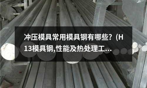 沖壓模具常用模具鋼有哪些？(H13模具鋼,性能及熱處理工藝)