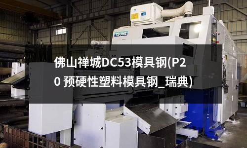 佛山禪城DC53模具鋼(P20 預(yù)硬性塑料模具鋼_瑞典)