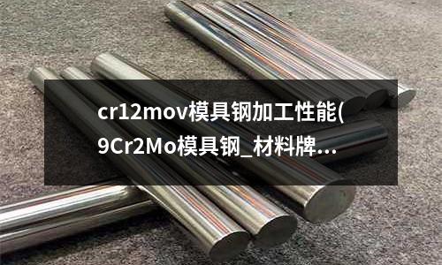 cr12mov模具鋼加工性能(9Cr2Mo模具鋼_材料牌號)