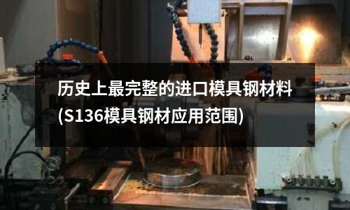 歷史上最完整的進口模具鋼材料(S136模具鋼材應用范圍)