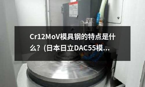 Cr12MoV模具鋼的特點(diǎn)是什么？(日本日立DAC55模具鋼_批發(fā))