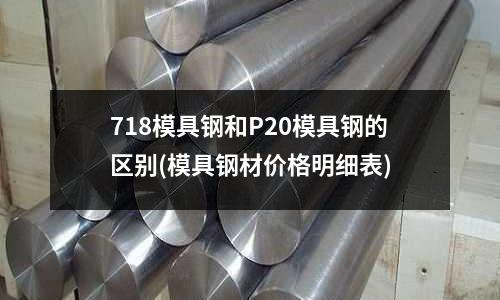 718模具鋼和P20模具鋼的區別(模具鋼材價格明細表)