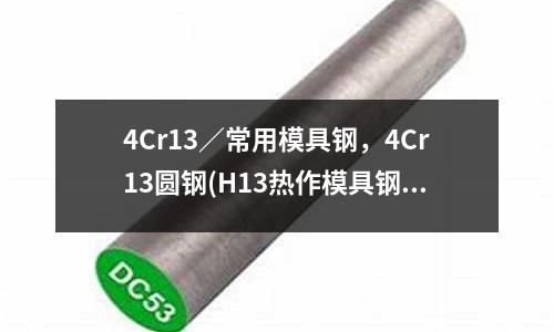 4Cr13／常用模具鋼，4Cr13圓鋼(H13熱作模具鋼介紹)