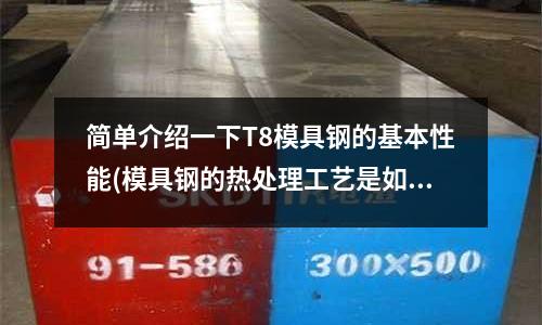 簡單介紹一下T8模具鋼的基本性能(模具鋼的熱處理工藝是如何進行的)