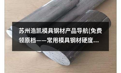 蘇州浩凱模具鋼材產品導航(免費領原檔——常用模具鋼材硬度表)