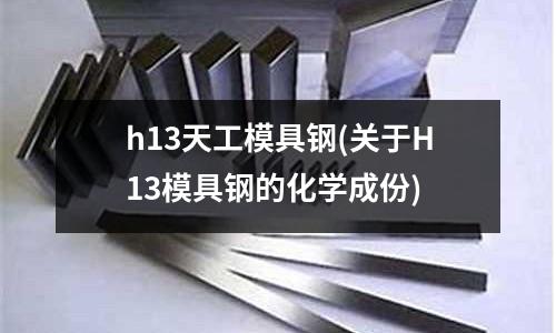h13天工模具鋼(關于H13模具鋼的化學成份)