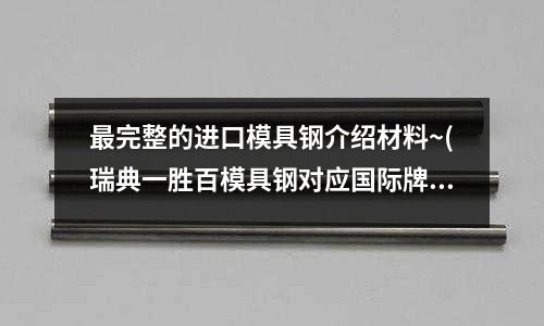 最完整的進口模具鋼介紹材料~(瑞典一勝百模具鋼對應(yīng)國際牌號是什么？)