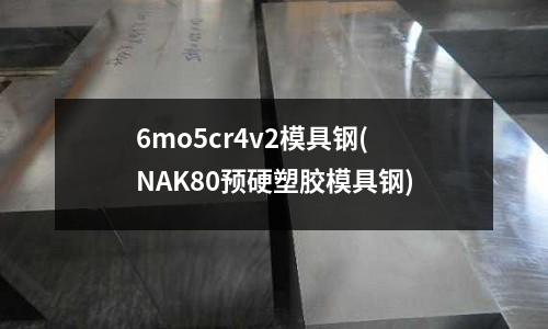 6mo5cr4v2模具鋼(NAK80預硬塑膠模具鋼)