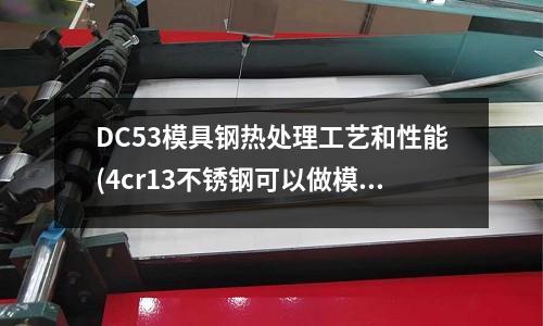 DC53模具鋼熱處理工藝和性能(4cr13不銹鋼可以做模具鋼嗎)