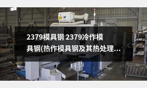 2379模具鋼 2379冷作模具鋼(熱作模具鋼及其熱處理ppt課件)