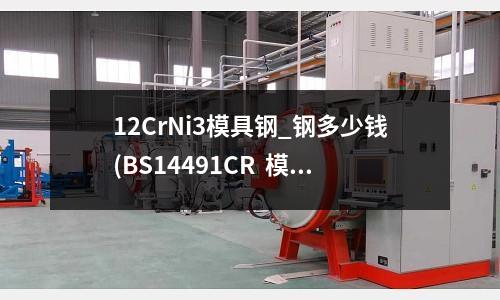 12CrNi3模具鋼_鋼多少錢(BS14491CR  模具鋼模具鋼卷料)