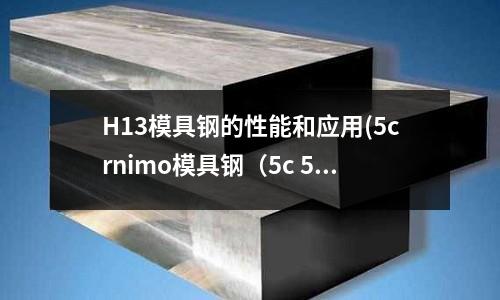 H13模具鋼的性能和應(yīng)用(5crnimo模具鋼（5c 5s）)