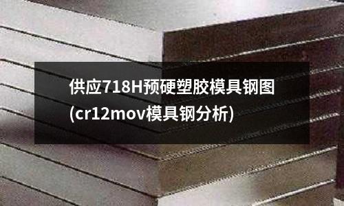 供應718H預硬塑膠模具鋼圖(cr12mov模具鋼分析)