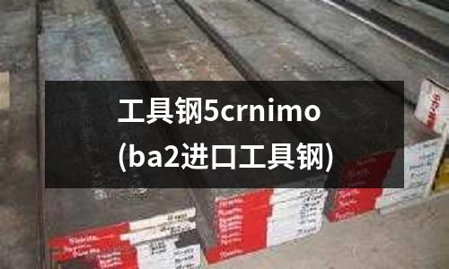 工具鋼5crnimo(ba2進口工具鋼)