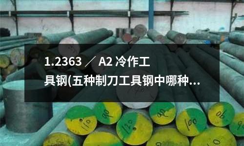 1.2363 / A2 冷作工具鋼(五種制刀工具鋼中哪種鋼最好?)