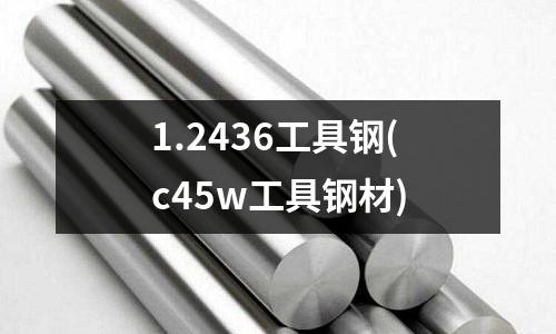 1.2436工具鋼(c45w工具鋼材)