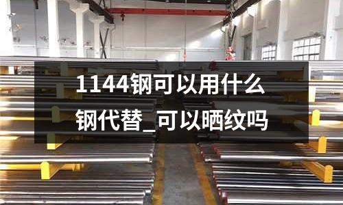 1144鋼可以用什么鋼代替_可以曬紋嗎