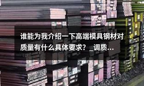 誰能為我介紹一下高端模具鋼材對質量有什么具體要求？_調質硬度