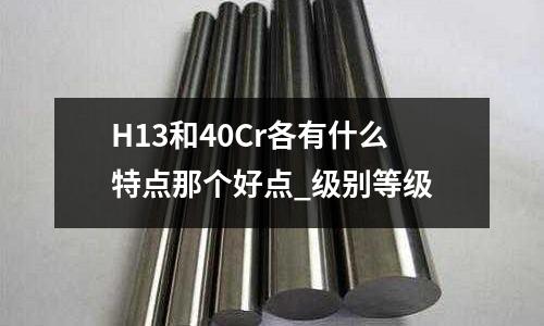 H13和40Cr各有什么特點那個好點_級別等級