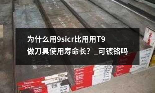 為什么用9sicr比用用T9做刀具使用壽命長?_可鍍鉻嗎