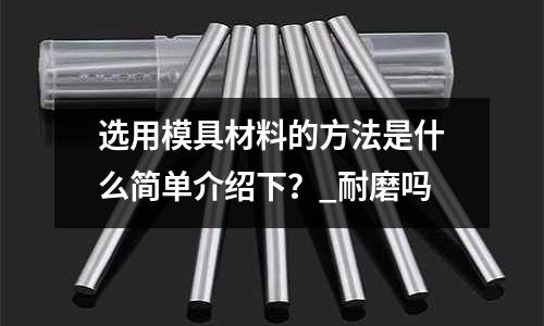 選用模具材料的方法是什么簡單介紹下？_耐磨嗎