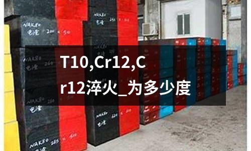 T10,Cr12,Cr12淬火_為多少度