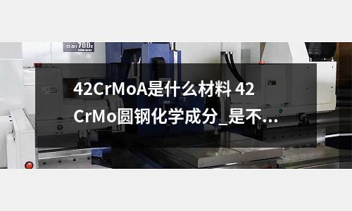 42CrMoA是什么材料 42CrMo圓鋼化學成分_是不銹鋼么