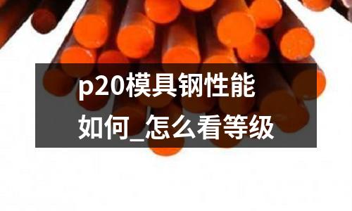 p20模具鋼性能如何_怎么看等級(jí)