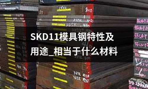 SKD11模具鋼特性及用途_相當于什么材料