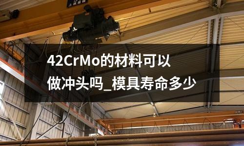 42CrMo的材料可以做沖頭嗎_模具壽命多少