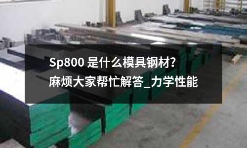 Sp800 是什么模具鋼材?麻煩大家幫忙解答_力學性能