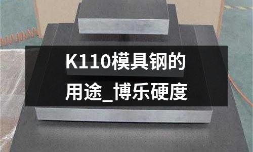 K110模具鋼的用途_博樂硬度