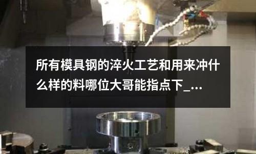 所有模具鋼的淬火工藝和用來沖什么樣的料哪位大哥能指點下_加硬處理