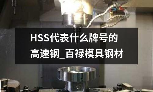 HSS代表什么牌號的高速鋼_百祿模具鋼材