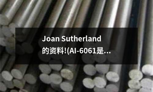 Joan Sutherland的資料!(AI-6061是什么材料)