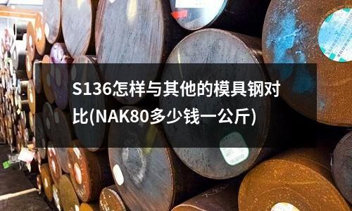 S136怎樣與其他的模具鋼對比(NAK80多少錢一公斤)