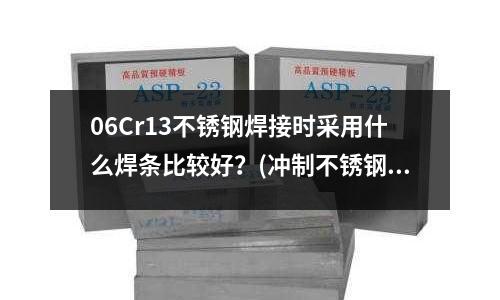 06Cr13不銹鋼焊接時(shí)采用什么焊條比較好?(沖制不銹鋼厚板的沖頭材質(zhì))
