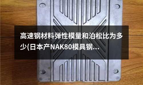高速鋼材料彈性模量和泊松比為多少(日本產NAK80模具鋼材 價格)