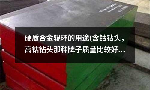 硬質合金輥環的用途(含鈷鉆頭,高鈷鉆頭那種牌子質量比較好?)