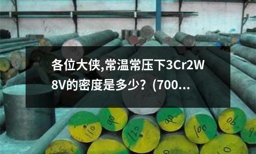 各位大俠,常溫常壓下3Cr2W8V的密度是多少？(7000系列鋁合金到底有多硬)