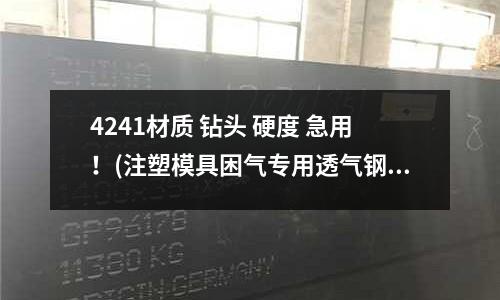4241材質 鉆頭 硬度 急用！(注塑模具困氣專用透氣鋼，如何使用透氣鋼，排氣鋼)