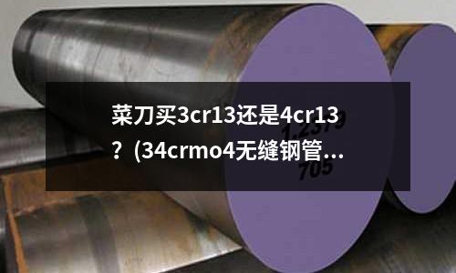 菜刀買3cr13還是4cr13?(34crmo4無縫鋼管8162可以做氣瓶嗎)