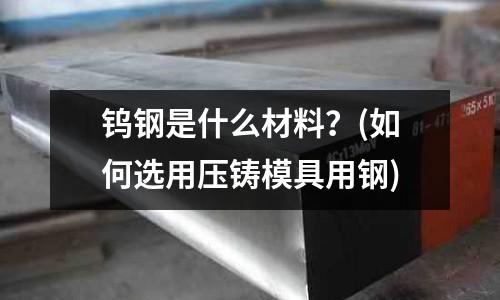 鎢鋼是什么材料？(如何選用壓鑄模具用鋼)